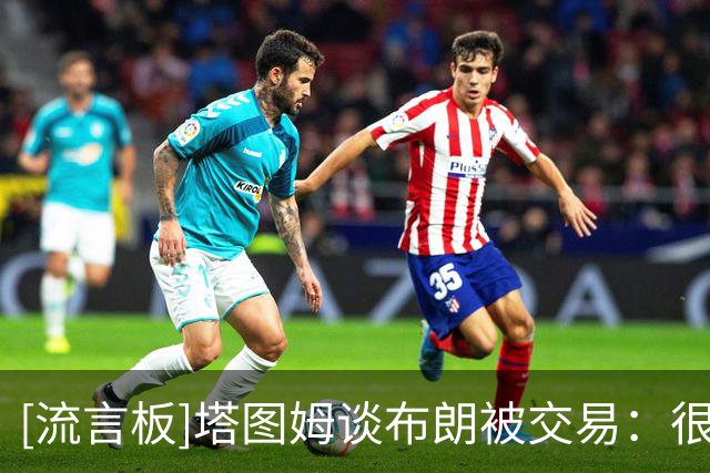 [流言板]塔图姆谈布朗被交易：很不适应&因为队友之间终究有感情羁绊